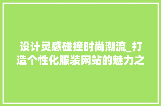 设计灵感碰撞时尚潮流_打造个性化服装网站的魅力之旅 设计灵感碰撞时尚潮流_打造个性化服装网站的魅力之旅 百度SEO