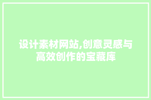设计素材网站,创意灵感与高效创作的宝藏库 设计素材网站,创意灵感与高效创作的宝藏库 搜狗SEO