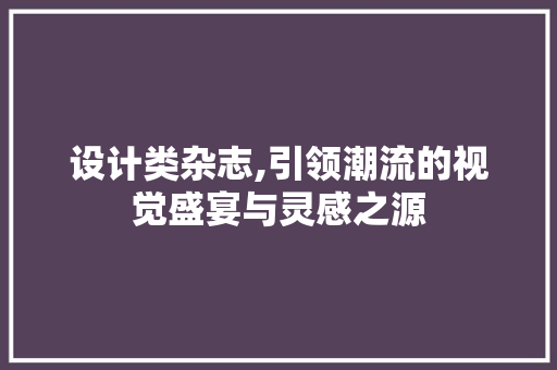 设计类杂志,引领潮流的视觉盛宴与灵感之源 设计类杂志,引领潮流的视觉盛宴与灵感之源 神马SEO
