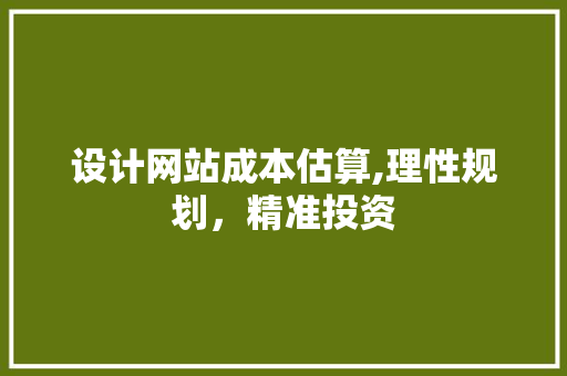 设计网站成本估算,理性规划，精准投资 设计网站成本估算,理性规划，精准投资 搜狗SEO
