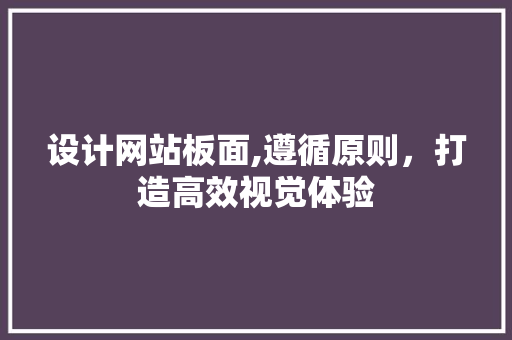 设计网站板面,遵循原则，打造高效视觉体验 设计网站板面,遵循原则，打造高效视觉体验 SEO关键词