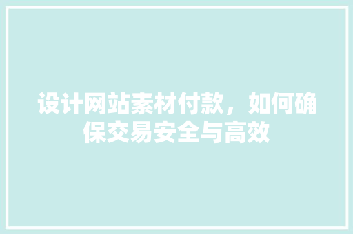 设计网站素材付款，如何确保交易安全与高效 设计网站素材付款，如何确保交易安全与高效 搜狗SEO