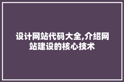 设计网站代码大全,介绍网站建设的核心技术 设计网站代码大全,介绍网站建设的核心技术 网站建设公司