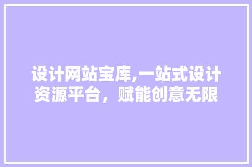设计网站宝库,一站式设计资源平台，赋能创意无限 设计网站宝库,一站式设计资源平台，赋能创意无限 百度SEO