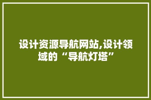 设计资源导航网站,设计领域的“导航灯塔” 设计资源导航网站,设计领域的“导航灯塔” 搜狗SEO