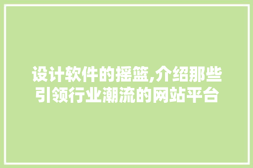 设计软件的摇篮,介绍那些引领行业潮流的网站平台 设计软件的摇篮,介绍那些引领行业潮流的网站平台 神马SEO