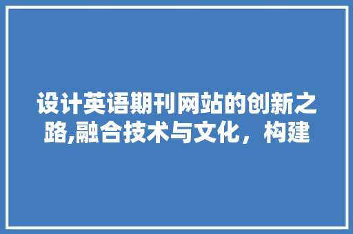 设计英语期刊网站的创新之路,融合技术与文化，构建学术交流新平台 设计英语期刊网站的创新之路,融合技术与文化，构建学术交流新平台 搜狗SEO
