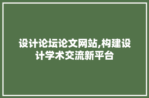 设计论坛论文网站,构建设计学术交流新平台 设计论坛论文网站,构建设计学术交流新平台 网站建设公司