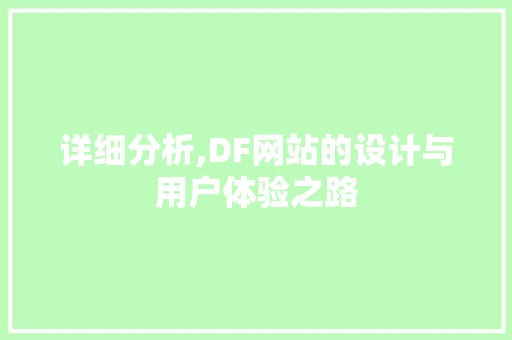 详细分析,DF网站的设计与用户体验之路 详细分析,DF网站的设计与用户体验之路 必应SEO