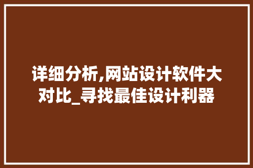 详细分析,网站设计软件大对比_寻找最佳设计利器 详细分析,网站设计软件大对比_寻找最佳设计利器 神马SEO