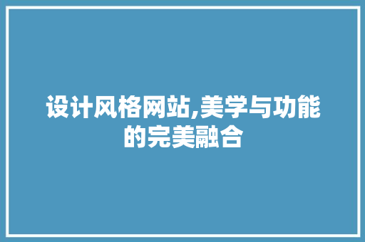 设计风格网站,美学与功能的完美融合 百度SEO 设计风格网站,美学与功能的完美融合 设计风格网站,美学与功能的完美融合 百度SEO