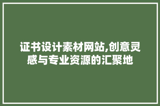 证书设计素材网站,创意灵感与专业资源的汇聚地 证书设计素材网站,创意灵感与专业资源的汇聚地 SEO关键词