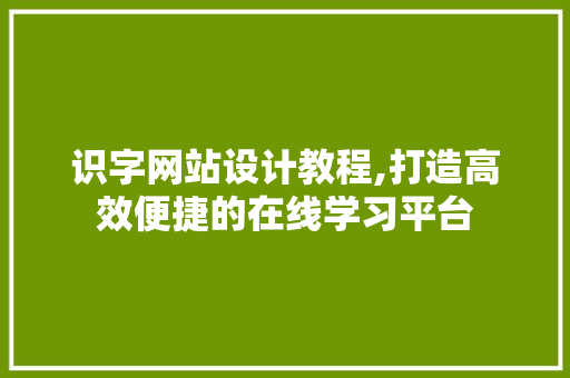 识字网站设计教程,打造高效便捷的在线学习平台 识字网站设计教程,打造高效便捷的在线学习平台 必应SEO