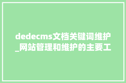 dedecms文档关键词维护_网站管理和维护的主要工作有哪些。
