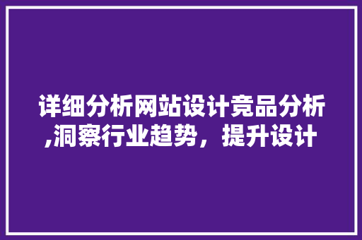 详细分析网站设计竞品分析,洞察行业趋势，提升设计步骤 详细分析网站设计竞品分析,洞察行业趋势，提升设计步骤 神马SEO