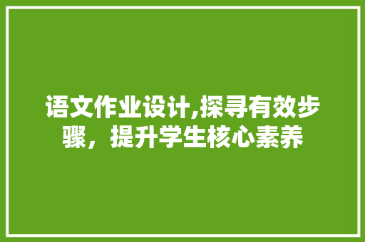 语文作业设计,探寻有效步骤，提升学生核心素养 语文作业设计,探寻有效步骤，提升学生核心素养 神马SEO