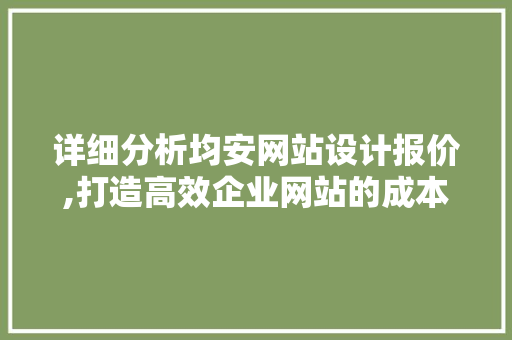 详细分析均安网站设计报价,打造高效企业网站的成本与价值 详细分析均安网站设计报价,打造高效企业网站的成本与价值 网站建设公司