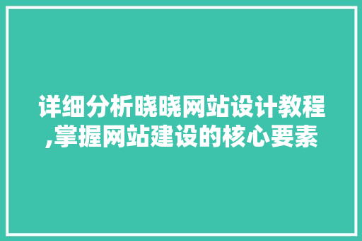 详细分析晓晓网站设计教程,掌握网站建设的核心要素 详细分析晓晓网站设计教程,掌握网站建设的核心要素 神马SEO