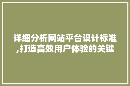 详细分析网站平台设计标准,打造高效用户体验的关键 详细分析网站平台设计标准,打造高效用户体验的关键 神马SEO