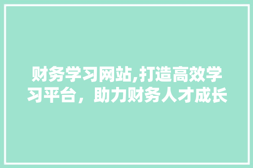 财务学习网站,打造高效学习平台,助力财务人才成长 百度SEO 财务学习网站,打造高效学习平台,助力财务人才成长 财务学习网站,打造高效学习平台,助力财务人才成长 百度SEO