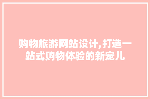 购物旅游网站设计,打造一站式购物体验的新宠儿 购物旅游网站设计,打造一站式购物体验的新宠儿 神马SEO