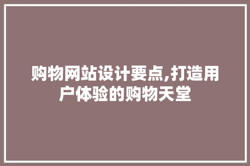 购物网站设计要点,打造用户体验的购物天堂 购物网站设计要点,打造用户体验的购物天堂 百度SEO
