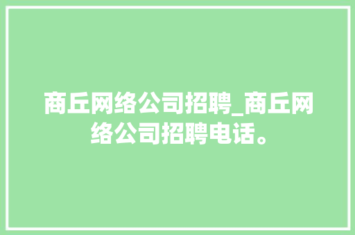 商丘网络公司招聘_商丘网络公司招聘电话。 商丘网络公司招聘_商丘网络公司招聘电话。 网站建设公司