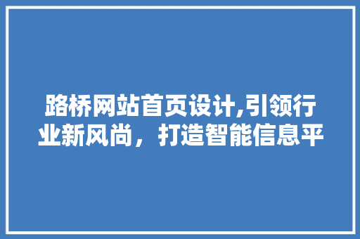 路桥网站首页设计,引领行业新风尚，打造智能信息平台 路桥网站首页设计,引领行业新风尚，打造智能信息平台 百度SEO