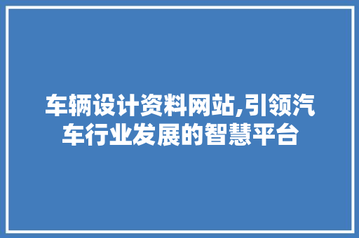 车辆设计资料网站,引领汽车行业发展的智慧平台 车辆设计资料网站,引领汽车行业发展的智慧平台 百度SEO