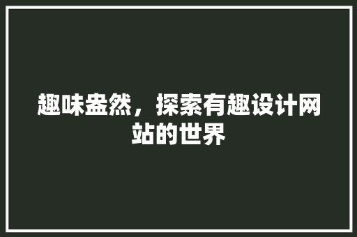 趣味盎然，探索有趣设计网站的世界 趣味盎然，探索有趣设计网站的世界 搜狗SEO