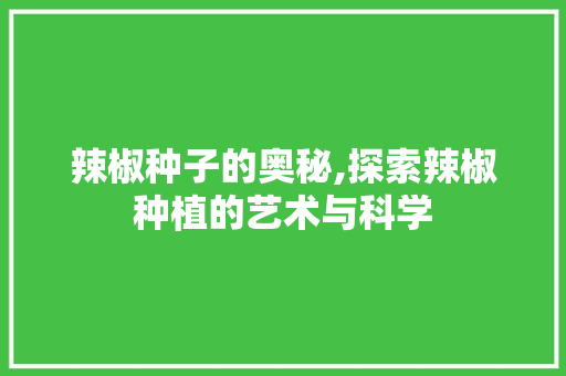 辣椒种子的奥秘,探索辣椒种植的艺术与科学 辣椒种子的奥秘,探索辣椒种植的艺术与科学 搜狗SEO