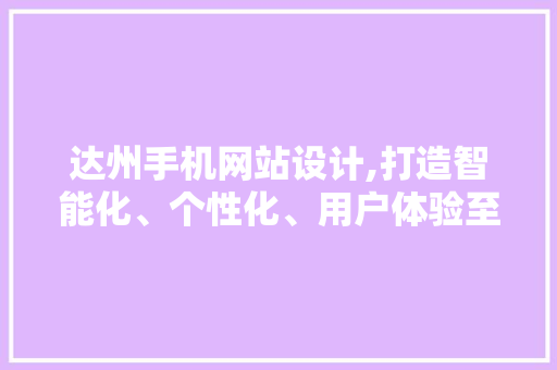 达州手机网站设计,打造智能化、个性化、用户体验至上的新时代门户 达州手机网站设计,打造智能化、个性化、用户体验至上的新时代门户 搜狗SEO
