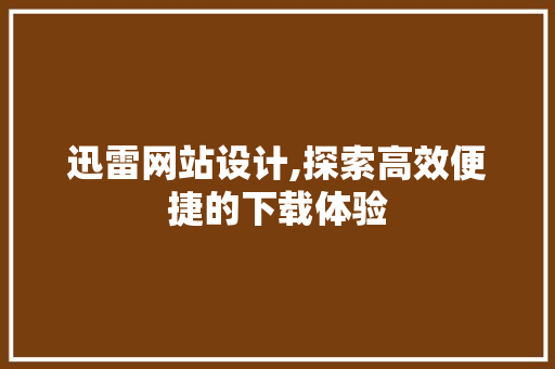 迅雷网站设计,探索高效便捷的下载体验 迅雷网站设计,探索高效便捷的下载体验 神马SEO