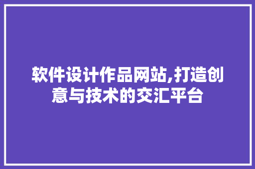 软件设计作品网站,打造创意与技术的交汇平台 软件设计作品网站,打造创意与技术的交汇平台 SEO关键词