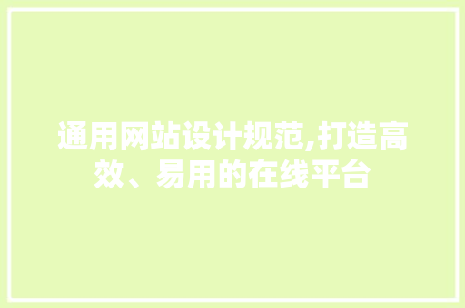 通用网站设计规范,打造高效、易用的在线平台 通用网站设计规范,打造高效、易用的在线平台 网站建设公司