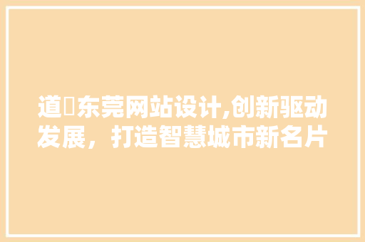 道滘东莞网站设计,创新驱动发展，打造智慧城市新名片 道滘东莞网站设计,创新驱动发展，打造智慧城市新名片 SEO关键词