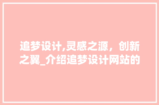 追梦设计,灵感之源，创新之翼_介绍追梦设计网站的魅力 追梦设计,灵感之源，创新之翼_介绍追梦设计网站的魅力 搜狗SEO