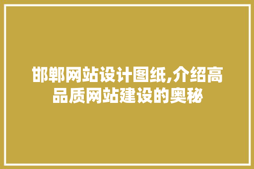 邯郸网站设计图纸,介绍高品质网站建设的奥秘 邯郸网站设计图纸,介绍高品质网站建设的奥秘 必应SEO
