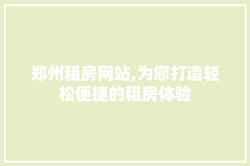 郑州租房网站,为您打造轻松便捷的租房体验 郑州租房网站,为您打造轻松便捷的租房体验 必应SEO
