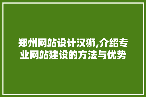 郑州网站设计汉狮,介绍专业网站建设的方法与优势 郑州网站设计汉狮,介绍专业网站建设的方法与优势 SEO关键词