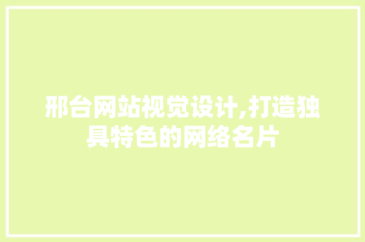 邢台网站视觉设计,打造独具特色的网络名片 邢台网站视觉设计,打造独具特色的网络名片 SEO关键词