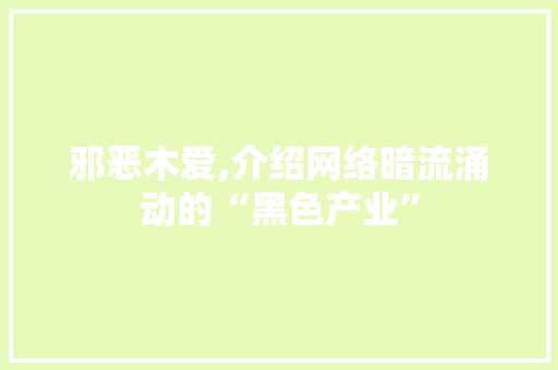 邪恶木爱,介绍网络暗流涌动的“黑色产业” 邪恶木爱,介绍网络暗流涌动的“黑色产业” 神马SEO
