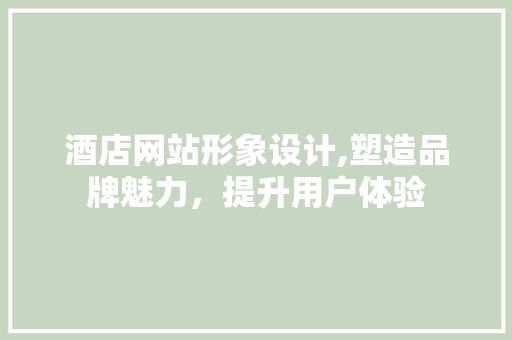 酒店网站形象设计,塑造品牌魅力，提升用户体验 酒店网站形象设计,塑造品牌魅力，提升用户体验 必应SEO