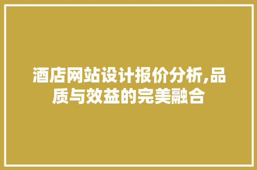 酒店网站设计报价分析,品质与效益的完美融合 酒店网站设计报价分析,品质与效益的完美融合 搜狗SEO