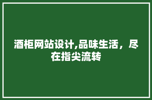 酒柜网站设计,品味生活，尽在指尖流转 酒柜网站设计,品味生活，尽在指尖流转 百度SEO