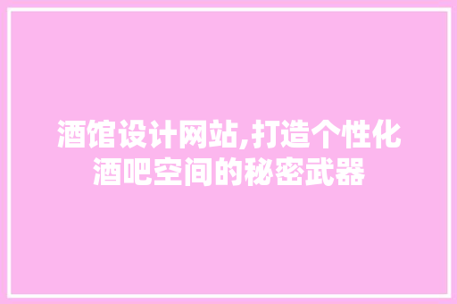 酒馆设计网站,打造个性化酒吧空间的秘密武器 酒馆设计网站,打造个性化酒吧空间的秘密武器 网站建设公司
