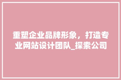 重塑企业品牌形象，打造专业网站设计团队_探索公司网站设计职位的重要性 重塑企业品牌形象，打造专业网站设计团队_探索公司网站设计职位的重要性 网站建设公司