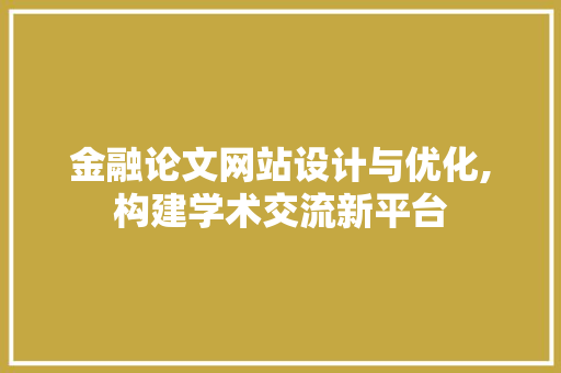 金融论文网站设计与优化,构建学术交流新平台 金融论文网站设计与优化,构建学术交流新平台 SEO关键词