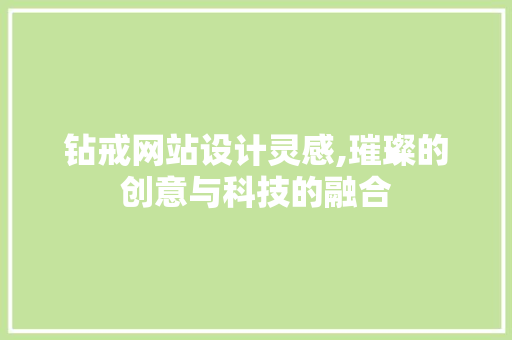 钻戒网站设计灵感,璀璨的创意与科技的融合 钻戒网站设计灵感,璀璨的创意与科技的融合 搜狗SEO