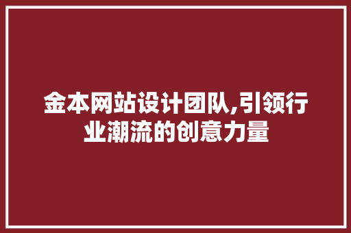 金本网站设计团队,引领行业潮流的创意力量 金本网站设计团队,引领行业潮流的创意力量 SEO关键词